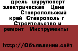 дрель -шуруповерт электрическая › Цена ­ 2 000 - Ставропольский край, Ставрополь г. Строительство и ремонт » Инструменты   